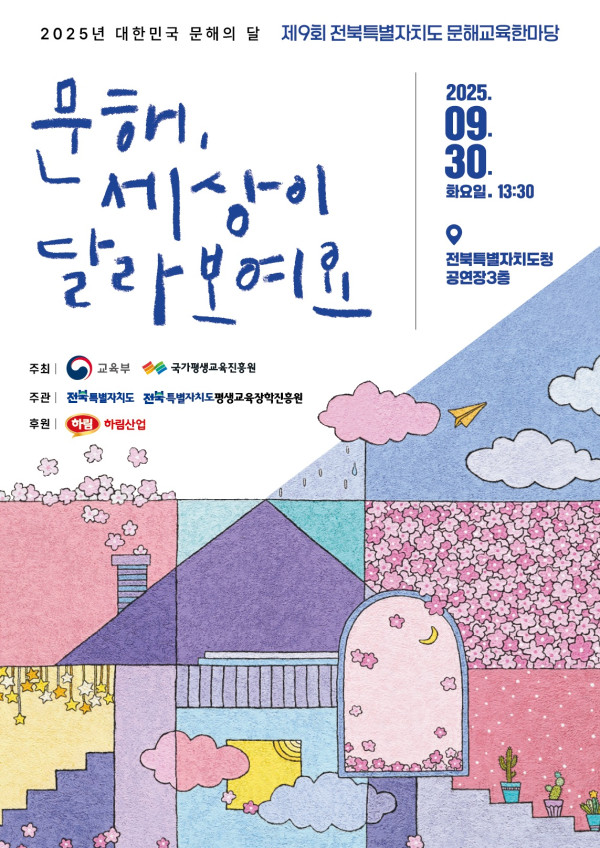 2025년 대한민국 문해의 달 기념 제9회 전북특별자치도 문해교육한마당 안내 포스터. 문구: “문해, 세상이 달라보이죠.” 행사일시: 2025년 9월 30일(화) 13:30. 장소: 전북특별자치도청 공연장 3층. 주최: 교육부, 국가평생교육진흥원. 주관: 전북특별자치도, 전북특별자치도평생교육장학진흥원. 후원: 하림, 하림산업. 포스터 하단에는 구름, 별, 달, 꽃 등이 그려진 밝은 색감의 일러스트 배경이 사용됨.